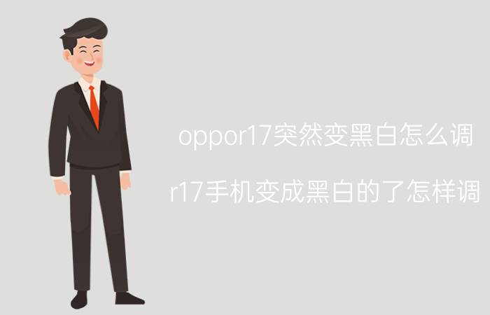 oppor17突然变黑白怎么调 r17手机变成黑白的了怎样调？